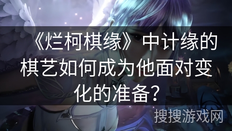 《烂柯棋缘》中计缘的棋艺如何成为他面对变化的准备？