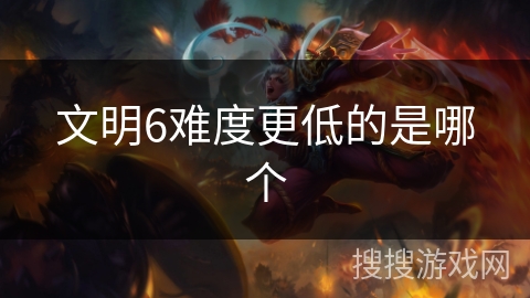 文明6难度更低的是哪个