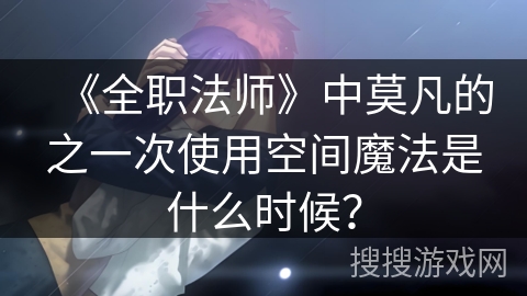 《全职法师》中莫凡的之一次使用空间魔法是什么时候？