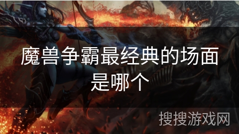 魔兽争霸最经典的场面是哪个