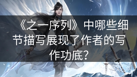 《之一序列》中哪些细节描写展现了作者的写作功底？