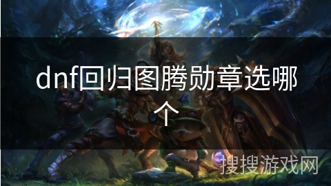dnf回归图腾勋章选哪个