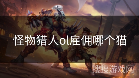 怪物猎人ol雇佣哪个猫 怪物猎人ol雇佣哪个猫