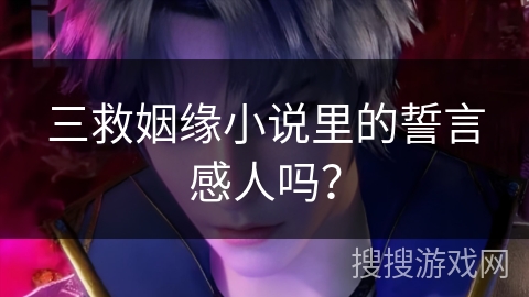 三救姻缘小说里的誓言感人吗？