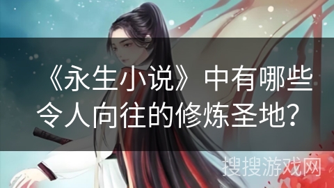 《永生小说》中有哪些令人向往的修炼圣地？