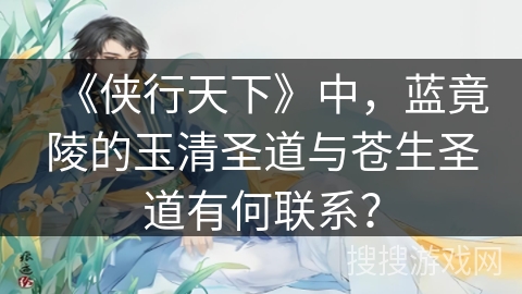 《侠行天下》中,蓝竟陵的玉清圣道与苍生圣道有何联系? 《侠行天下》中,蓝竟陵的玉清圣道与苍生圣道有何联系?