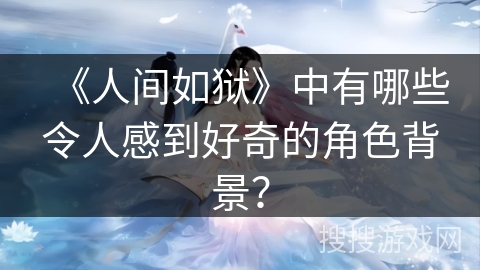 《人间如狱》中有哪些令人感到好奇的角色背景？