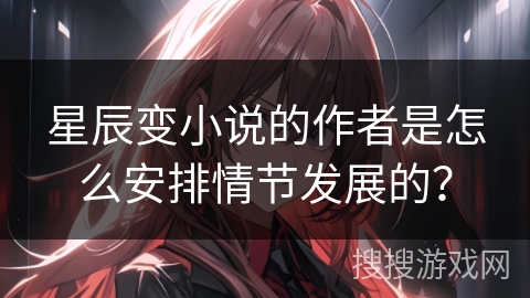 星辰变小说的作者是怎么安排情节发展的？
