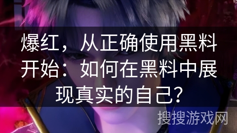 爆红，从正确使用黑料开始：如何在黑料中展现真实的自己？