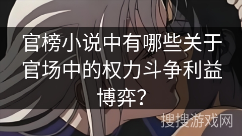 官榜小说中有哪些关于官场中的权力斗争利益博弈? 官榜小说中有哪些关于官场中的权力斗争利益博弈?