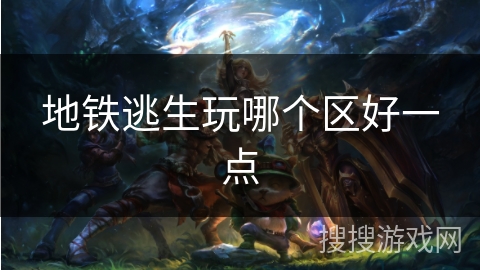 地铁逃生玩哪个区好一点