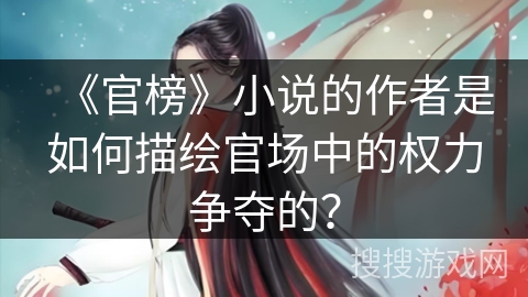 《官榜》小说的作者是如何描绘官场中的权力争夺的？