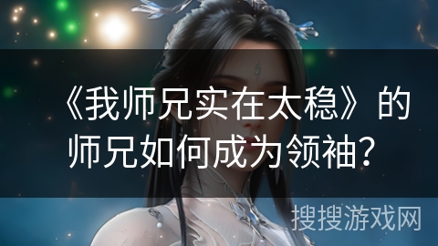 《我师兄实在太稳》的师兄如何成为领袖? 《我师兄实在太稳》的师兄如何成为领袖?