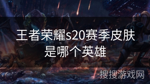 王者荣耀s20赛季皮肤是哪个英雄