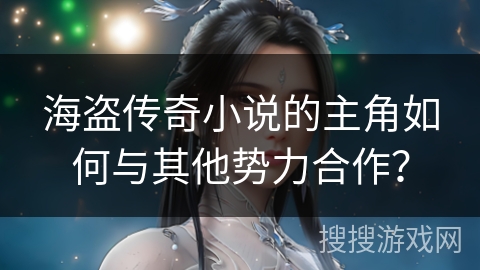 海盗传奇小说的主角如何与其他势力合作？