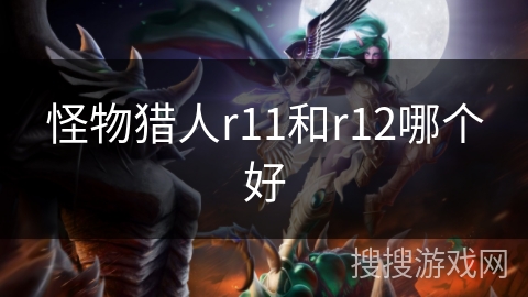 怪物猎人r11和r12哪个好