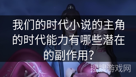 我们的时代小说的主角的时代能力有哪些潜在的副作用？