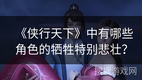 《侠行天下》中有哪些角色的牺牲特别悲壮？