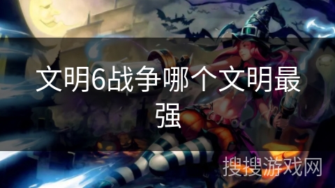 文明6战争哪个文明最强