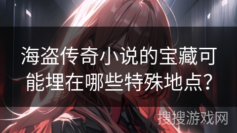 海盗传奇小说的宝藏可能埋在哪些特殊地点？