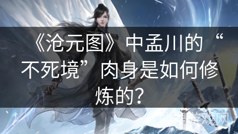 《沧元图》中孟川的“不死境”肉身是如何修炼的？