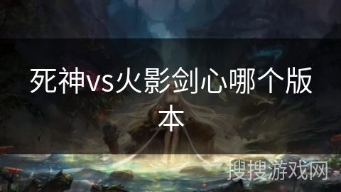 死神vs火影剑心哪个版本