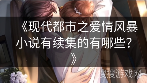《现代都市之爱情风暴小说有续集的有哪些?》 《现代都市之爱情风暴小说有续集的有哪些?》