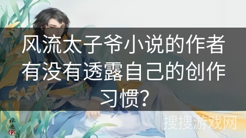 风流太子爷小说的作者有没有透露自己的创作习惯？