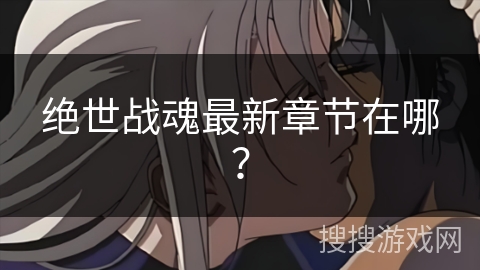 绝世战魂最新章节在哪？