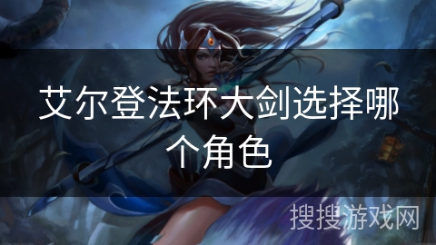 艾尔登法环大剑选择哪个角色