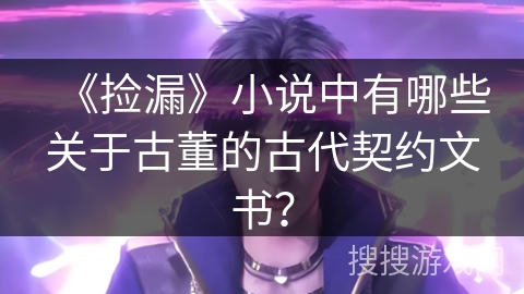 《捡漏》小说中有哪些关于古董的古代契约文书？