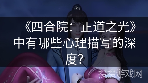 《四合院：正道之光》中有哪些心理描写的深度？