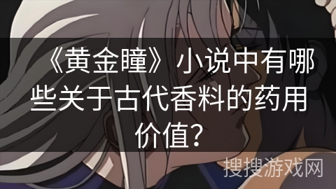 《黄金瞳》小说中有哪些关于古代香料的药用价值？
