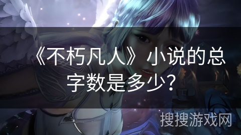 《不朽凡人》小说的总字数是多少？