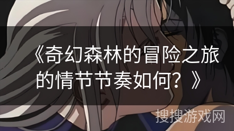 《奇幻森林的冒险之旅的情节节奏如何？》