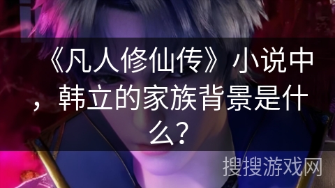 《凡人修仙传》小说中，韩立的家族背景是什么？