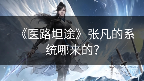 《医路坦途》张凡的系统哪来的？