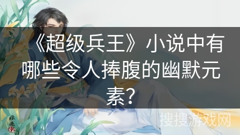 《超级兵王》小说中有哪些令人捧腹的幽默元素？