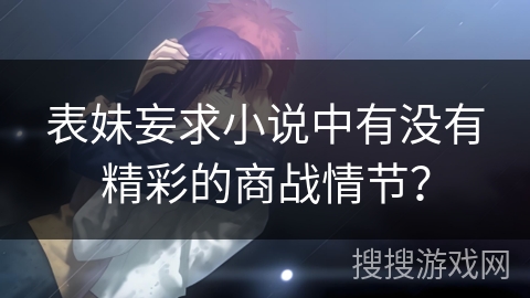 表妹妄求小说中有没有精彩的商战情节？