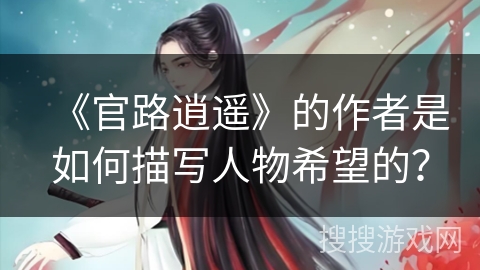 《官路逍遥》的作者是如何描写人物希望的？