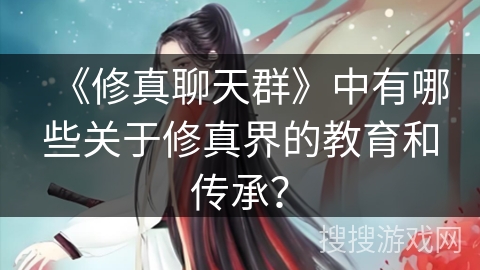 《修真聊天群》中有哪些关于修真界的教育和传承？