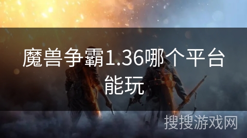 魔兽争霸1.36哪个平台能玩