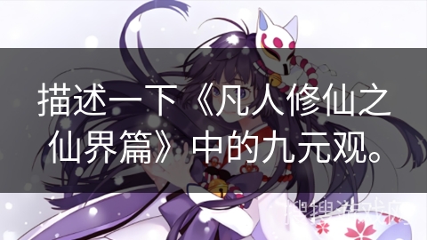 描述一下《凡人修仙之仙界篇》中的九元观。