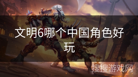 文明6哪个中国角色好玩