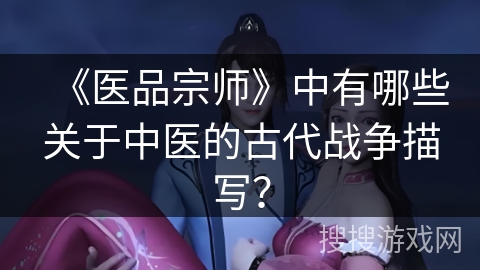 《医品宗师》中有哪些关于中医的古代战争描写？