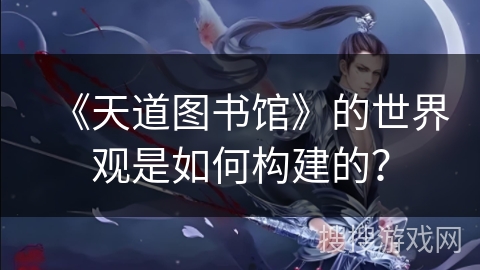 《天道图书馆》的世界观是如何构建的？
