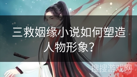 三救姻缘小说如何塑造人物形象？
