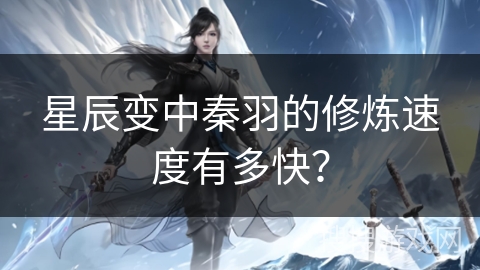 星辰变中秦羽的修炼速度有多快？