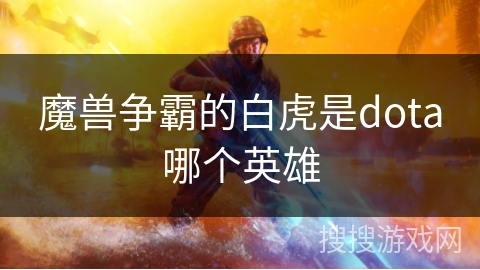 魔兽争霸的白虎是dota哪个英雄