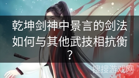 乾坤剑神中景言的剑法如何与其他武技相抗衡？